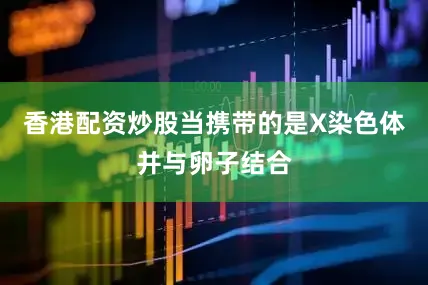 香港配资炒股当携带的是X染色体并与卵子结合