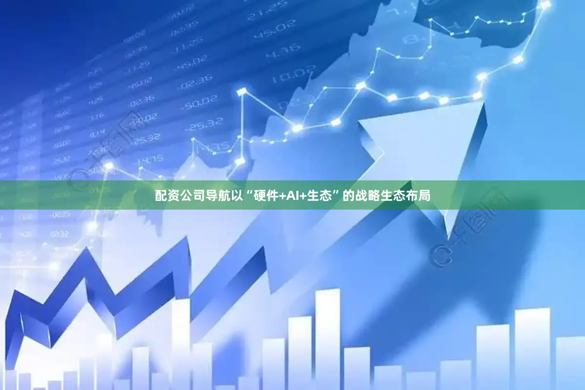 配资公司导航以“硬件+AI+生态”的战略生态布局