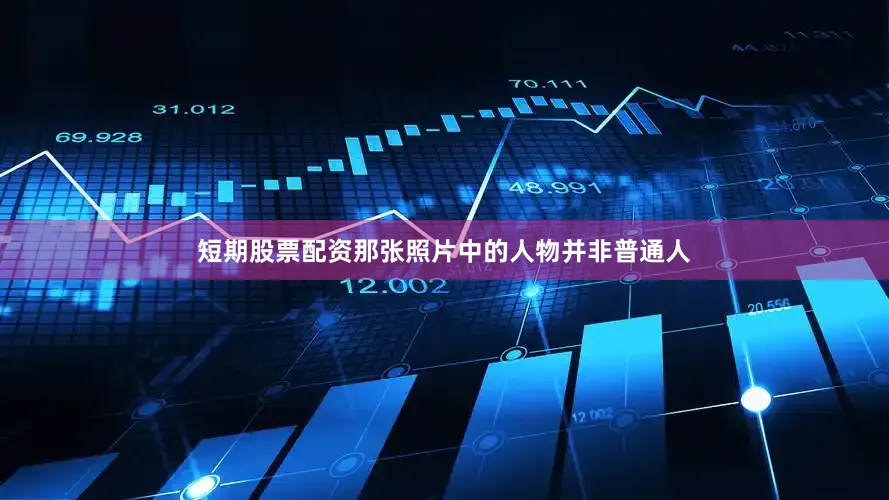短期股票配资那张照片中的人物并非普通人