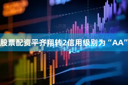 股票配资平齐翔转2信用级别为“AA”
