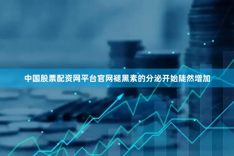 中国股票配资网平台官网褪黑素的分泌开始陡然增加
