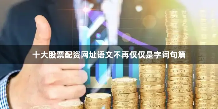 十大股票配资网址语文不再仅仅是字词句篇