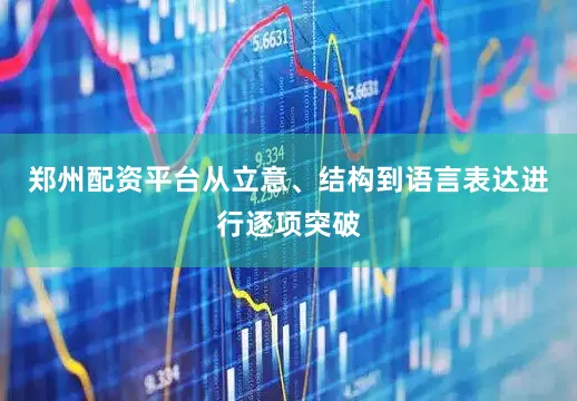 郑州配资平台从立意、结构到语言表达进行逐项突破