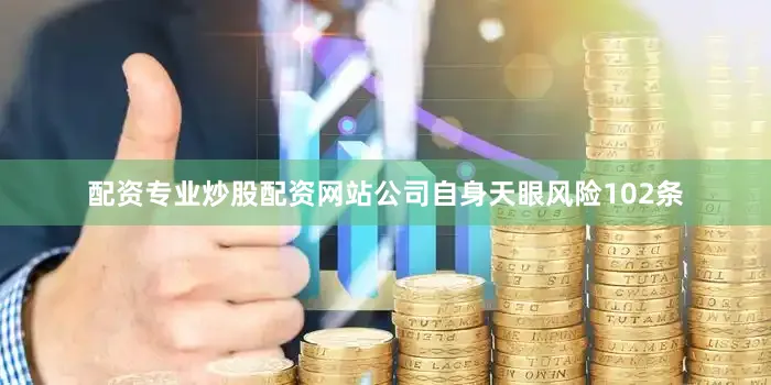 配资专业炒股配资网站公司自身天眼风险102条