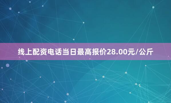 线上配资电话当日最高报价28.00元/公斤