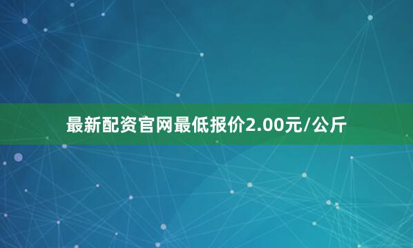 最新配资官网最低报价2.00元/公斤