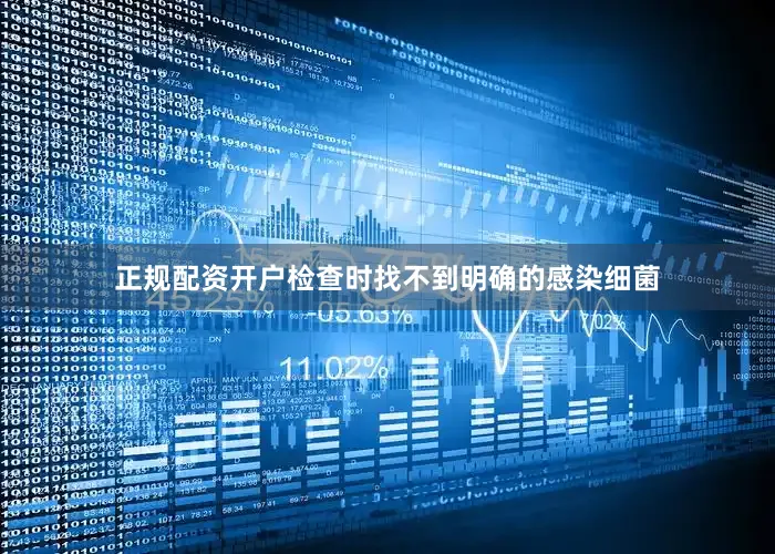 正规配资开户检查时找不到明确的感染细菌