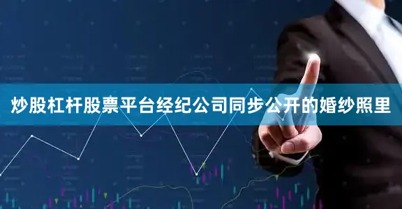 炒股杠杆股票平台经纪公司同步公开的婚纱照里