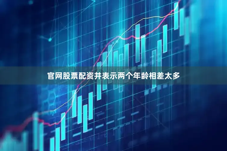 官网股票配资并表示两个年龄相差太多