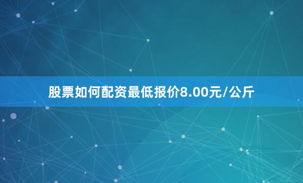 股票如何配资最低报价8.00元/公斤