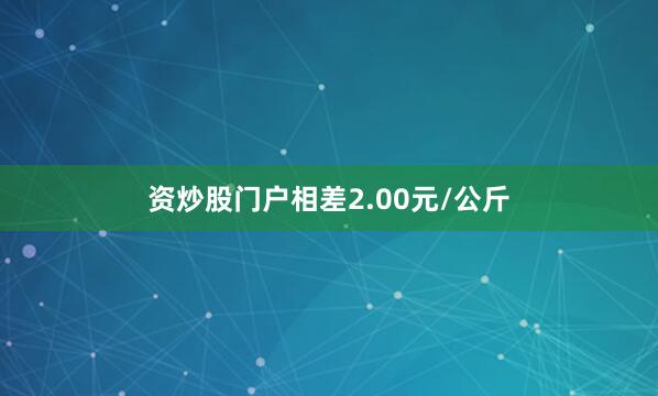 资炒股门户相差2.00元/公斤