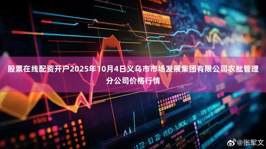 股票在线配资开户2025年10月4日义乌市市场发展集团有限公司农批管理分公司价格行情