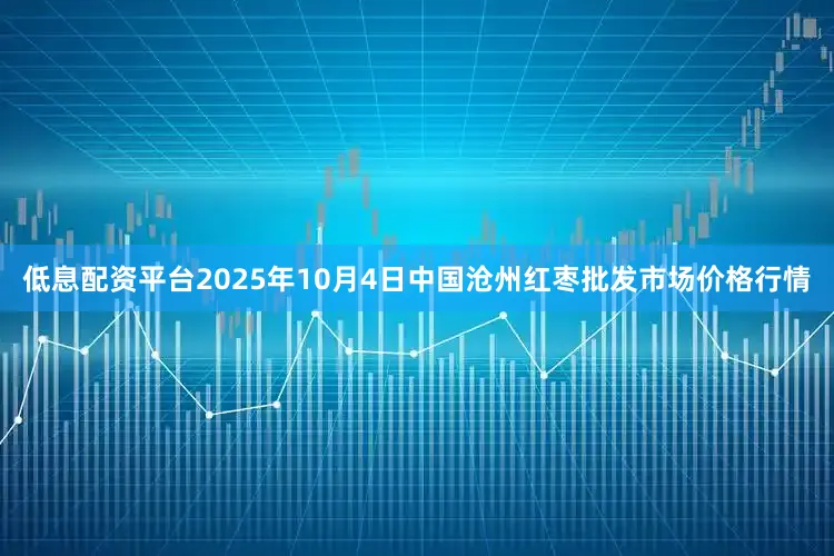 低息配资平台2025年10月4日中国沧州红枣批发市场价格行情